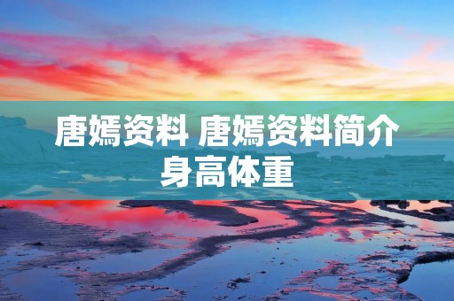 唐嫣资料 唐嫣资料简介身高体重