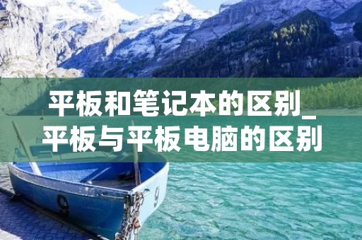 平板和笔记本的区别_平板与平板电脑的区别