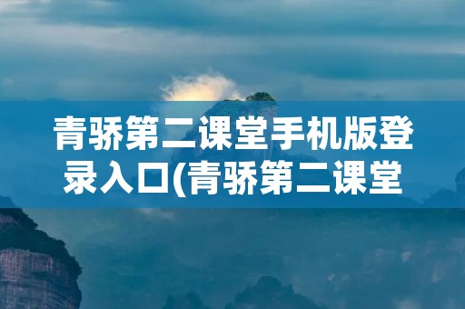 青骄第二课堂手机版登录入口(青骄第二课堂手机登录入口进入)