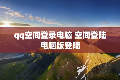qq空间登录电脑 空间登陆电脑版登陆