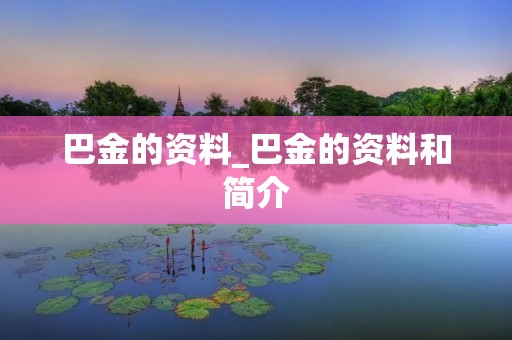 巴金的资料_巴金的资料和简介 巴金的资料_巴金的资料和简介