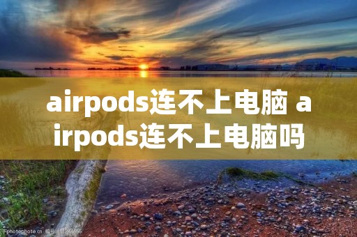 airpods连不上电脑 airpods连不上电脑吗
