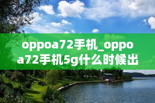 oppoa72手机_oppoa72手机5g什么时候出的