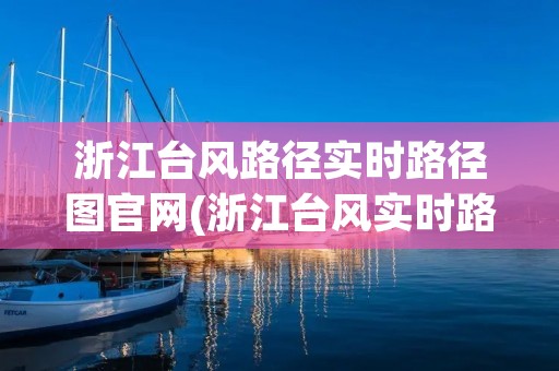 浙江台风路径实时路径图官网(浙江台风实时路经) 浙江台风路径实时路径图官网(浙江台风实时路经)