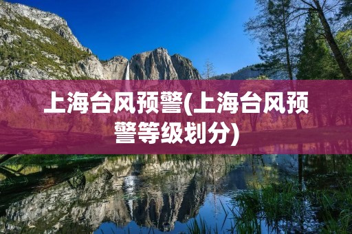 上海台风预警(上海台风预警等级划分) 上海台风预警(上海台风预警等级划分)