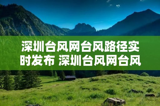 深圳台风网台风路径实时发布 深圳台风网台风路径实时发布时间