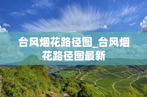 台风烟花路径图_台风烟花路径图最新 台风烟花路径图_台风烟花路径图最新