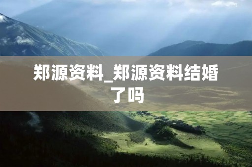 郑源资料_郑源资料结婚了吗