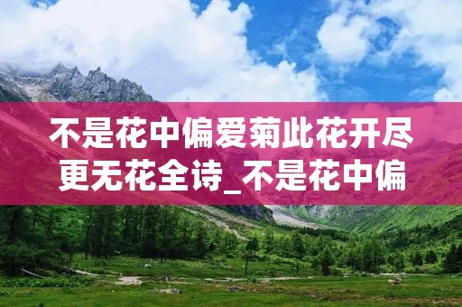 不是花中偏爱菊此花开尽更无花全诗_不是花中偏爱菊此花开尽更无花是哪首诗