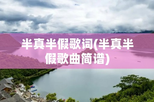 半真半假歌词(半真半假歌曲简谱)