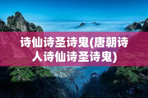 诗仙诗圣诗鬼(唐朝诗人诗仙诗圣诗鬼)