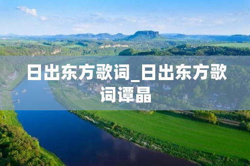 日出东方歌词_日出东方歌词谭晶