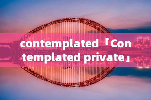 contemplated「Contemplated private」