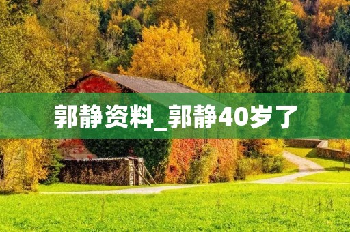 郭静资料_郭静40岁了 郭静资料_郭静40岁了