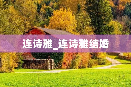 连诗雅_连诗雅结婚 连诗雅_连诗雅结婚
