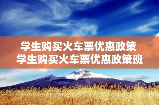 学生购买火车票优惠政策 学生购买火车票优惠政策班会简报