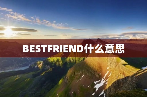 BESTFRIEND什么意思 BESTFRIEND什么意思