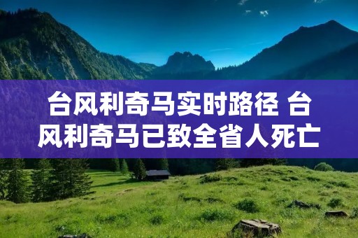 台风利奇马实时路径 台风利奇马已致全省人死亡