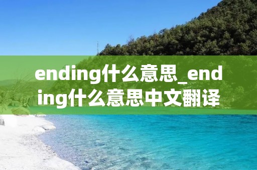 ending什么意思_ending什么意思中文翻译 ending什么意思_ending什么意思中文翻译