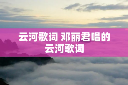 云河歌词 邓丽君唱的云河歌词