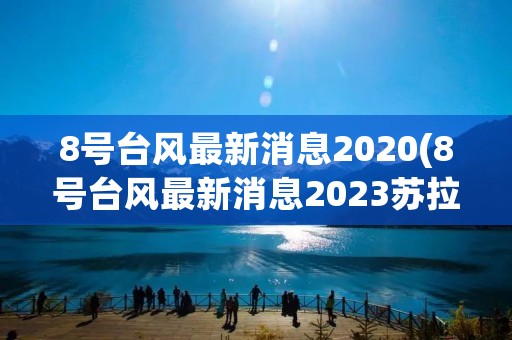 8号台风最新消息2020(8号台风最新消息2023苏拉克)