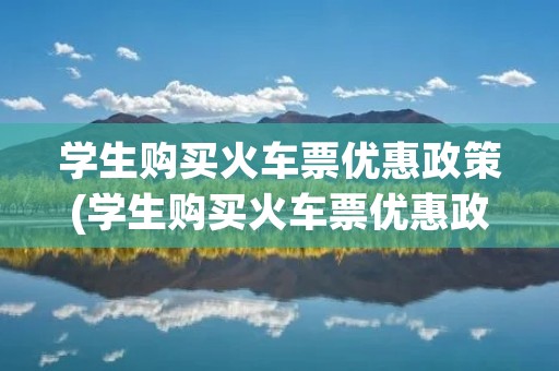 学生购买火车票优惠政策(学生购买火车票优惠政策正确答案?)