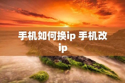 手机如何换ip 手机改ip