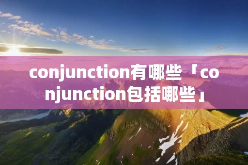conjunction有哪些「conjunction包括哪些」