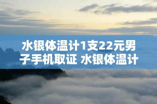 水银体温计1支22元男子手机取证 水银体温计1支22元男子手机取证3