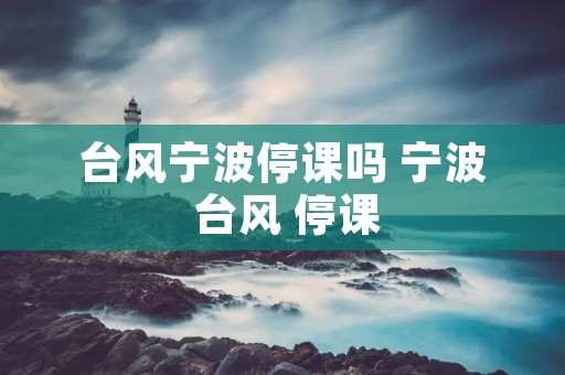 台风宁波停课吗 宁波 台风 停课
