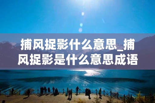 捕风捉影什么意思_捕风捉影是什么意思成语故事