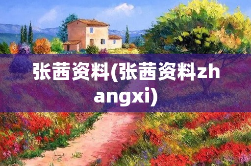 张茜资料(张茜资料zhangxi)
