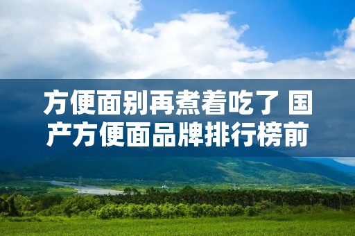 方便面别再煮着吃了 国产方便面品牌排行榜前十名