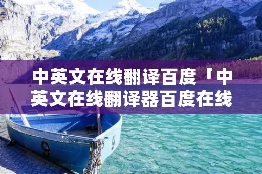 中英文在线翻译百度「中英文在线翻译器百度在线翻译」