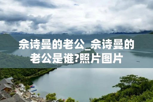 佘诗曼的老公_佘诗曼的老公是谁?照片图片