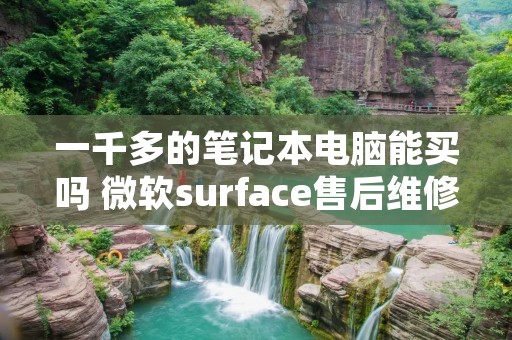 一千多的笔记本电脑能买吗 微软surface售后维修中心