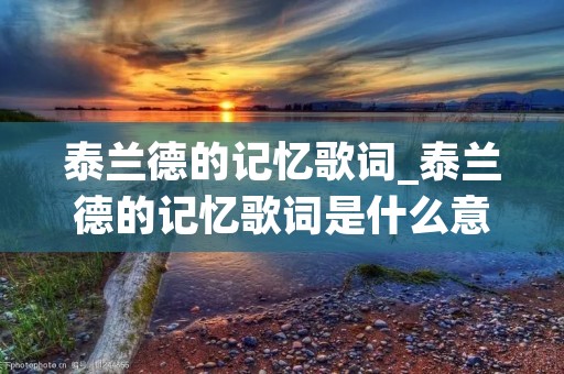 泰兰德的记忆歌词_泰兰德的记忆歌词是什么意思