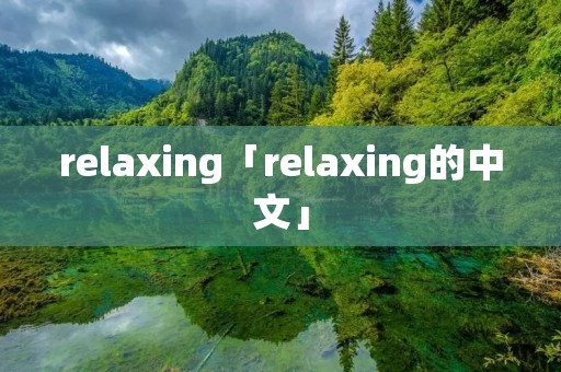 relaxing「relaxing的中文」 relaxing「relaxing的中文」