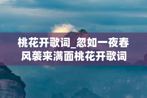 桃花开歌词_忽如一夜春风袭来满面桃花开歌词