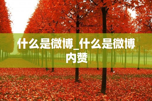 什么是微博_什么是微博内赞 什么是微博_什么是微博内赞