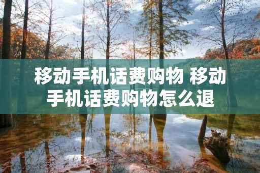 移动手机话费购物 移动手机话费购物怎么退