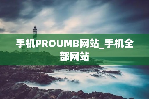 手机PROUMB网站_手机全部网站