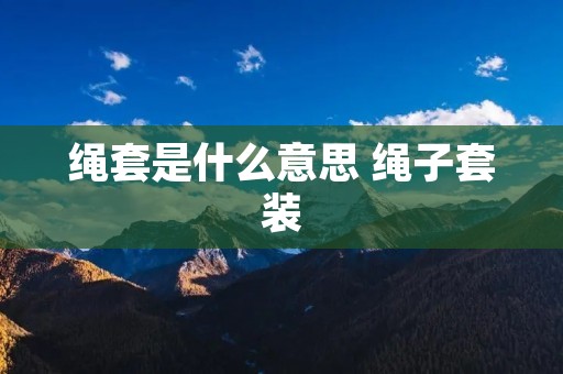 绳套是什么意思 绳子套装