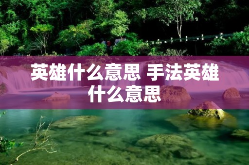 英雄什么意思 手法英雄什么意思