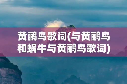 黄鹂鸟歌词(与黄鹂鸟和蜗牛与黄鹂鸟歌词)
