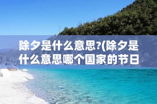 除夕是什么意思?(除夕是什么意思哪个国家的节日)