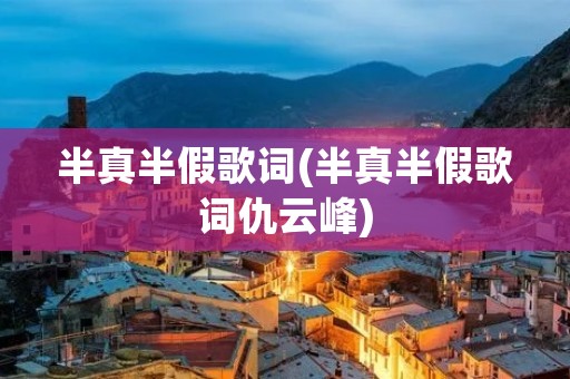 半真半假歌词(半真半假歌词仇云峰)