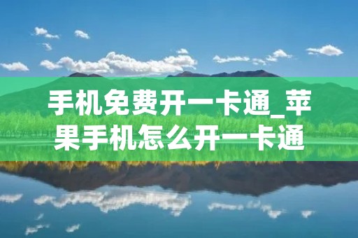手机免费开一卡通_苹果手机怎么开一卡通