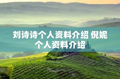 刘诗诗个人资料介绍 倪妮个人资料介绍 刘诗诗个人资料介绍 倪妮个人资料介绍