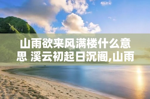 山雨欲来风满楼什么意思 溪云初起日沉阁,山雨欲来风满楼什么意思 山雨欲来风满楼什么意思 溪云初起日沉阁,山雨欲来风满楼什么意思